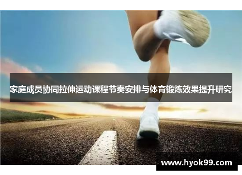 家庭成员协同拉伸运动课程节奏安排与体育锻炼效果提升研究